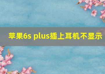 苹果6s plus插上耳机不显示